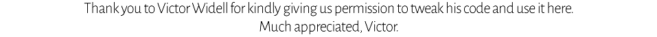 Thank you to Victor Widdell for giving permission to tweak his code and use it here