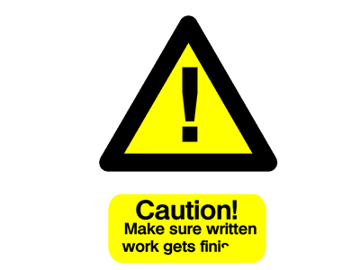 Caution! Make sure work gets finis